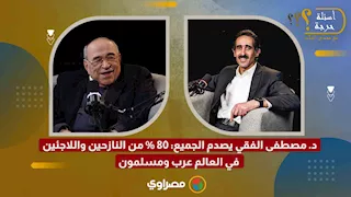 د. مصطفى الفقي يصدم الجميع: 80 % من النازحين واللاجئين في العالم عرب ومسلمون