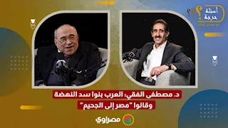 د. مصطفى الفقي: العرب بنوا سد النهضة وقالوا "مصر إلى الجحيم"