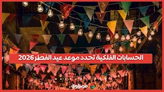 فلكيًا.. تعرف علي موعد أول أيام عيد الفطر المبارك 2026