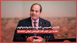 الرئيس السيسي: الشهداء جادوا بحياتهم دفاعا عن تراب هذا الوطن ليبقى شامخا