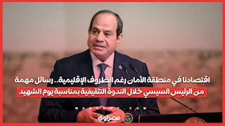 اقتصادنا في منطقة الأمان رغم الظروف الإقليمية.. رسائل مهمة من الرئيس السيسي خلال احتفالية يوم الشهيد