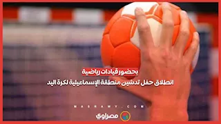 بحضور قيادات رياضية.. انطلاق حفل تدشين منطقة الإسماعيلية لكرة اليد