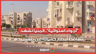 "أجواء استوائية".. المنيا تشهد تساقط أمطار خفيفة في طقس حار