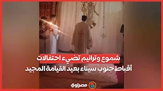 من كنيسة النبي موسى.. شموع وترانيم تضيء احتفالات أقباط جنوب سيناء بعيد القيامة المجيد