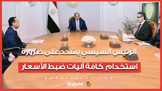 الرئيس السيسي يشدد على ضرورة استخدام  كافة آليات ضبط الأسعار ومنع المضاربات 