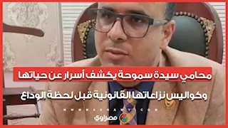 محامي سيدة سموحة يكشف أسرار عن حياتها وكواليس نزاعاتها القانونية قبل لحظة الوداع