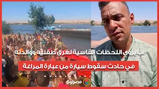 "راحوا مني في غمضة عين".. أب يروي اللحظات القاسية لغرق طفليه ووالدته في حادث سقوط سيارة من عبارة المراغة