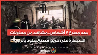 بعد مصرع 7 أشخاص.. مشاهد من محاولات السيطرة على حريق مصنع جلود بالزاوية