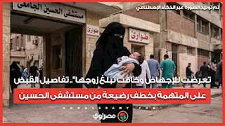 تعرضت للإجهاض وخافت تبلغ زوجها".. تفاصيل القبض على المتهمة بخطف رضيعة من مستشفى الحسين الجامعي