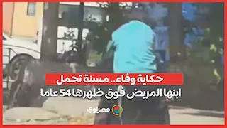 حكاية وفاء.. مسنة تحمل ابنها المريض فوق ظهرها 45 عاما
