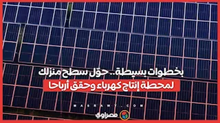 بخطوات بسيطة.. حوّل سطح منزلك لمحطة إنتاج كهرباء وحقق أرباحا