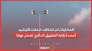 المحليات لم تشاهد حملات الترشيد.. أعمدة إنارة الطريق الدائري تعمل نهارا