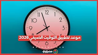 متى سيبدأ تطبيق التوقيت الصيفي 2026