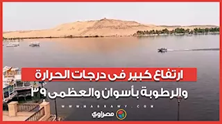 الجو حر نار.. ارتفاع كبير فى درجات الحرارة والرطوبة بأسوان والعظمى 39