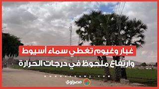 غبار وغيوم تغطي سماء أسيوط وارتفاع ملحوظ في درجات الحرارة