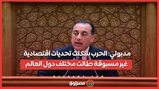 مدبولي: الحرب شكلت تحديات اقتصادية غير مسبوقة طالت مختلف دول العالم