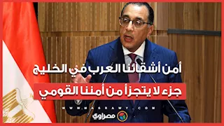 رئيس الوزراء أمن أشقائنا العرب في الخليج جزء لا يتجزأ من أمننا القومي