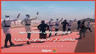 فلكلور الأرض والرمال.. استعراضات مبهرة لفرقة العريش في ختام بطولة الهجن التنشيطية