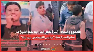 بالدموع والدعاء.. أسرة بطل الكاراتيه بكفر الشيخ من أمام المحكمة: "عايزين القصاص يبرد نارنا"...