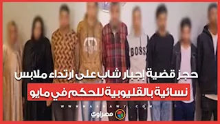 حجز قضية إجبار شاب على ارتداء ملابس نسائية بالقليوبية للحكم في مايو
