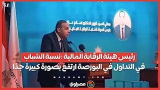 رئيس هيئة الرقابة المالية :نسبة الشباب في التداول في البورصة ارتفع بصورة كبيرة جدًا