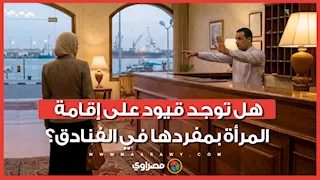 بعد واقعة فندق بورسعيد.. هل توجد قيود على إقامة المرأة بمفردها في الفنادق؟