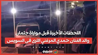 اللحظات الأخيرة قبل مواراة جثمان والد الفنان حمدي المرغني الثرى فى السويس