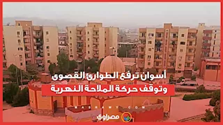 "أمطار ورياح".. أسوان ترفع الطوارئ القصوى وتوقف حركة الملاحة النهرية