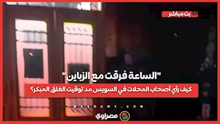 "الساعة فرقت مع الزباين".. كيف رأي أصحاب المحلات في السويس مد توقيت الغلق المبكر؟