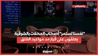 "نفسنا تستمر".. أصحاب المحلات بالشرقية يعلقون على قرار مد مواعيد الغلق