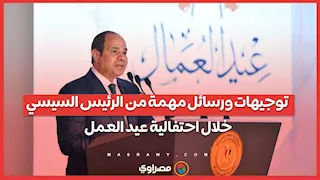 توجيهات ورسائل مهمة من الرئيس السيسي خلال احتفالية عيد العمل