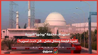 استهداف محطة "بوشهر" النووية  للمرة الرابعة ومقتل عامل.. هل حدث تسريب؟