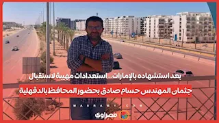 بعد استشهاده بالإمارات.. استعدادات مهيبة لاستقبال جثمان المهندس حسام صادق بحضور المحافظ بالدقهلية