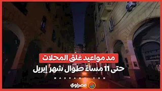 الحكومة تقرر مد مواعيد غلق المحلات حتى 11 مساءً طوال شهر  إبريل 