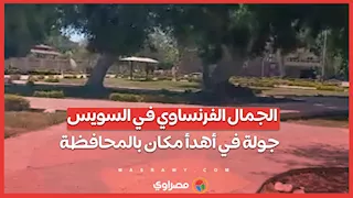 الجمال الفرنساوي في السويس.. جولة في أهدأ مكان بالمحافظة اليوم: لو هربان من الزحمة المكان ده عشانك
