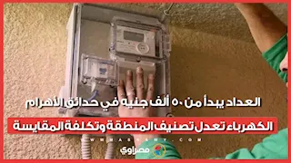العداد يبدأ من 50 ألف جنيه في حدائق الأهرام.. الكهرباء تعدل تصنيف المنطقة وتكلفة المقايسة