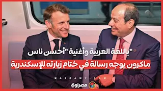 باللغة العربية وأغنية "أحسن ناس".. ماكرون يوجه رسالة في ختام زيارته للإسكندرية