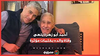"مات من علمني أن قول كلمة الحق سيف على الرقبة".. أحمد أبو زهرة ينعى وفاة والده بكلمات مؤثرة 