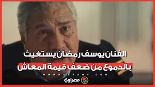 بتقاضى 4800 جنيه .. الفنان يوسف رمضان يستغيث بالدموع من ضعف قيمة المعاش