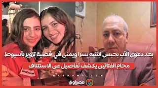 بعد دعوى الأب بحبس ابنتيه يسرا ويمنى في  قضية تزوير بأسيوط..محام الفتاتين يكشف تفاصيل عن الاستئناف