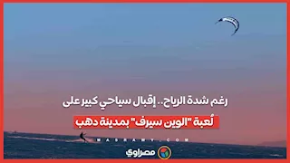 رغم شدة الرياح.. إقبال سياحي كبير على لُعبة "الوين سيرف" بمدينة دهب
