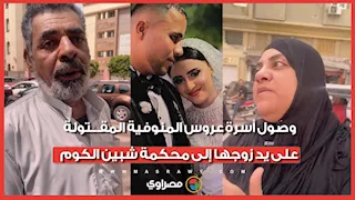 خلص عليها بعد أشهر زواج.. وصول أسرة عروس المنوفية المقـ.ـتولة على يد زوجها إلى محكمة شبين الكوم