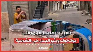 بسبب 15 جنيها سائق يقلب توك توك ويثير الجدل في الشرقية