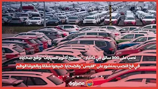 نصب على 300 سائق في 2مليار .."مستريح أكتوبر للسيارات" أوقع ضح.اياه على "الفيس" والضحايا: ضيعوا شقانا