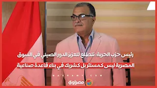 رئيس حزب الحرية: نتطلع لتعزيز الدور الصيني في السوق المصرية ليس كمستثر بل كشريك في بناء قاعدة صناعية