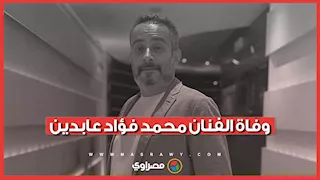 بعد صراع مع المرض.. وفاة الفنان محمد فؤاد عابدين
