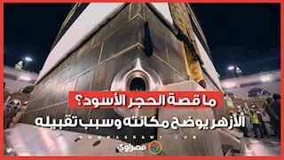 ما قصة الحجر الأسود؟.. الأزهر يوضح مكانته وسبب تقبيله