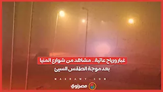 غبار ورياح عاتية.. مشاهد من شوارع المنيا بعد موجة الطقس السيئ