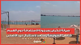 صيانة للكباين وبرجوله لاستضافة ذوي الهمم.. شاطئ السوايسة يستعد لاستقبال عيد الأضحى