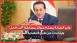 وزير الصحة يسلم جوائز مسابقة "أنت الحل" ويتحدث عن طرق التغذية السليمة